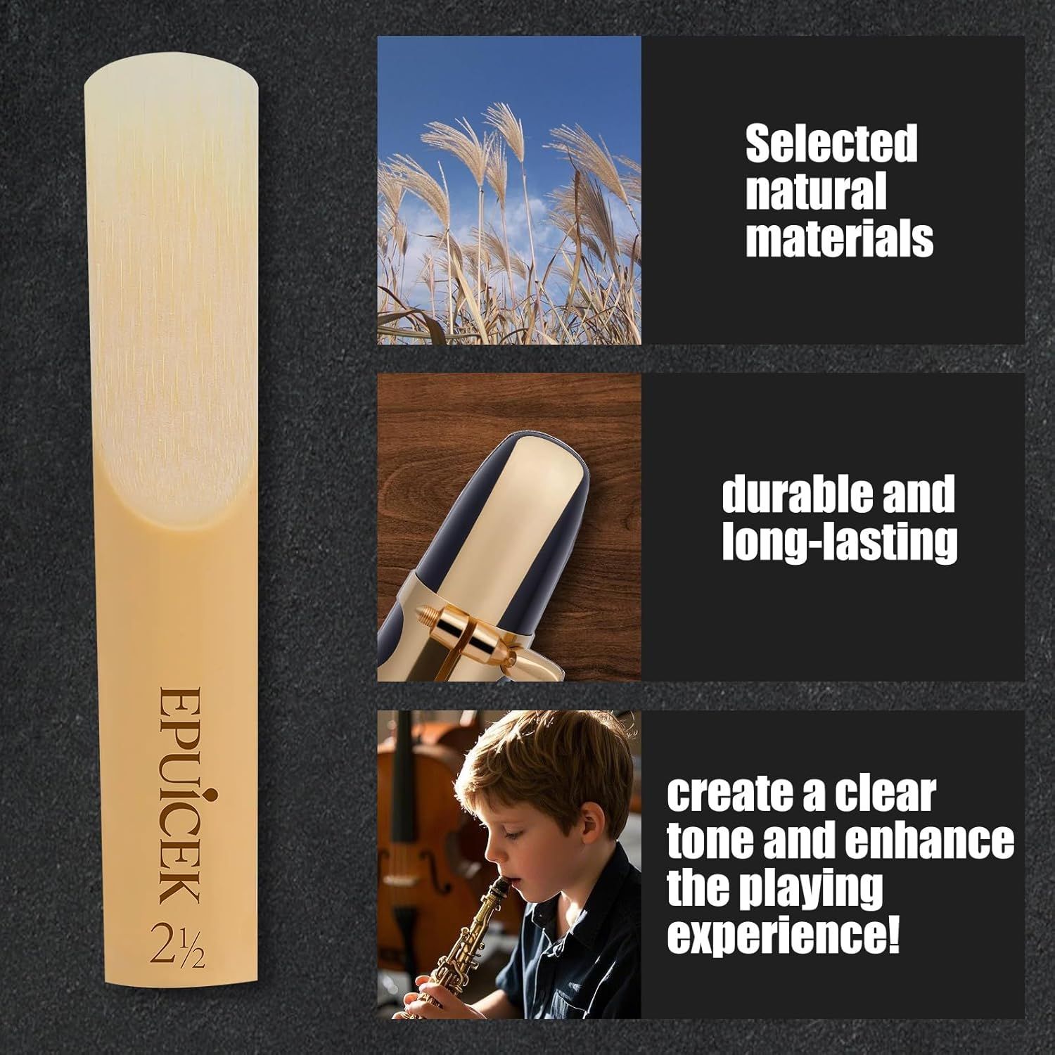 Communicates three key selling points of the reed: made from selected natural materials, durable and long-lasting construction, and ability to create clear tone and enhance playing experience.