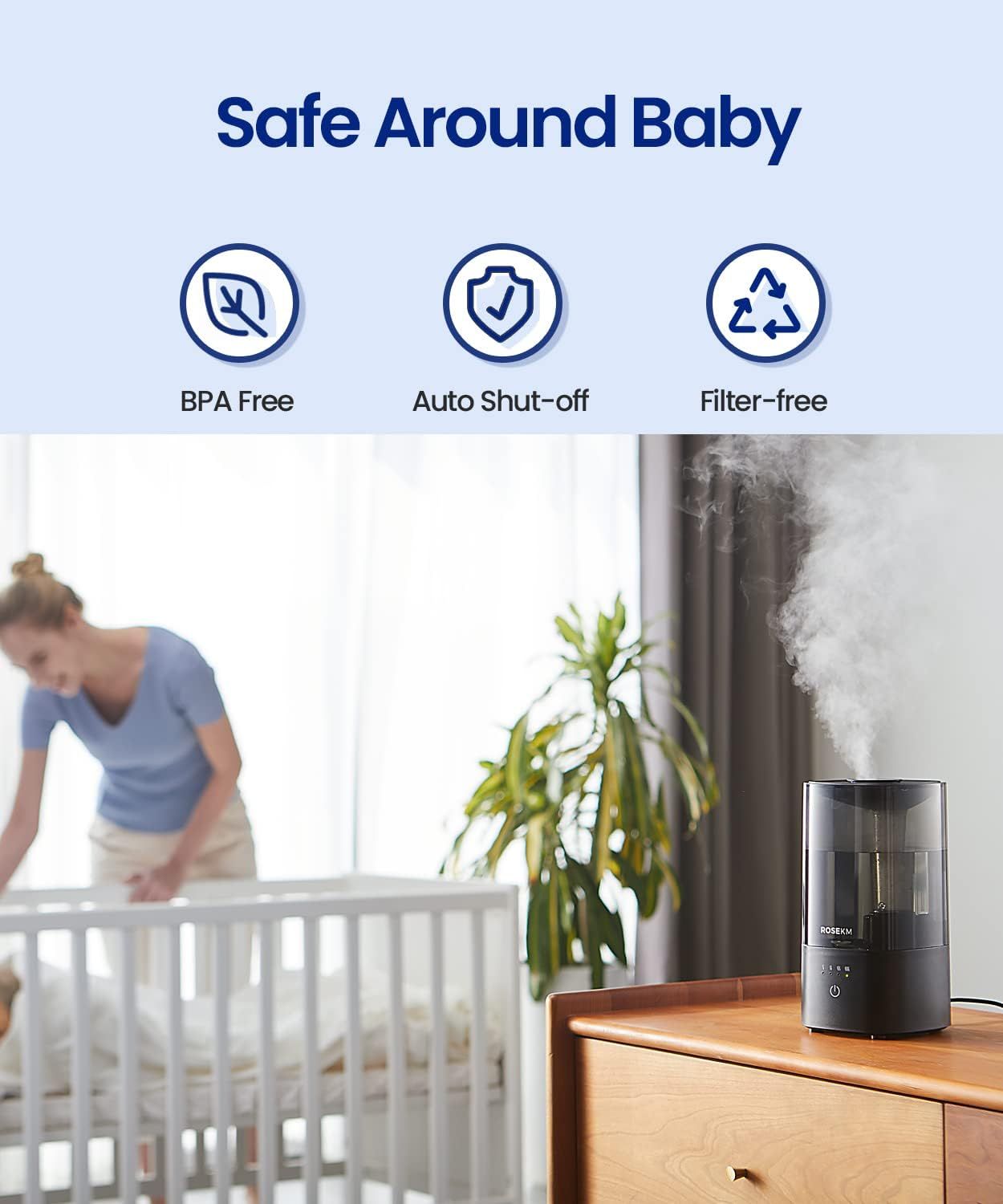 Reassures parents that the humidifier is safe for use around babies by highlighting BPA-free materials, automatic shut-off safety feature, and filter-free operation. Communicates three distinct…