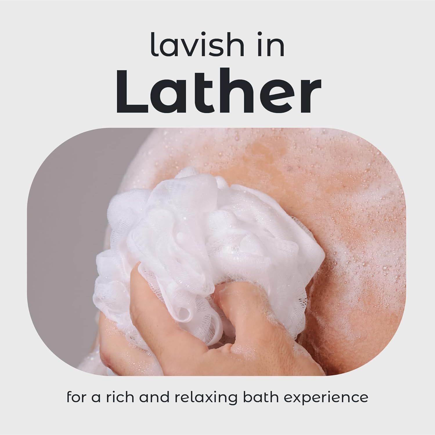 Communicates that the product creates a luxurious, rich lather for a relaxing and indulgent bath experience.