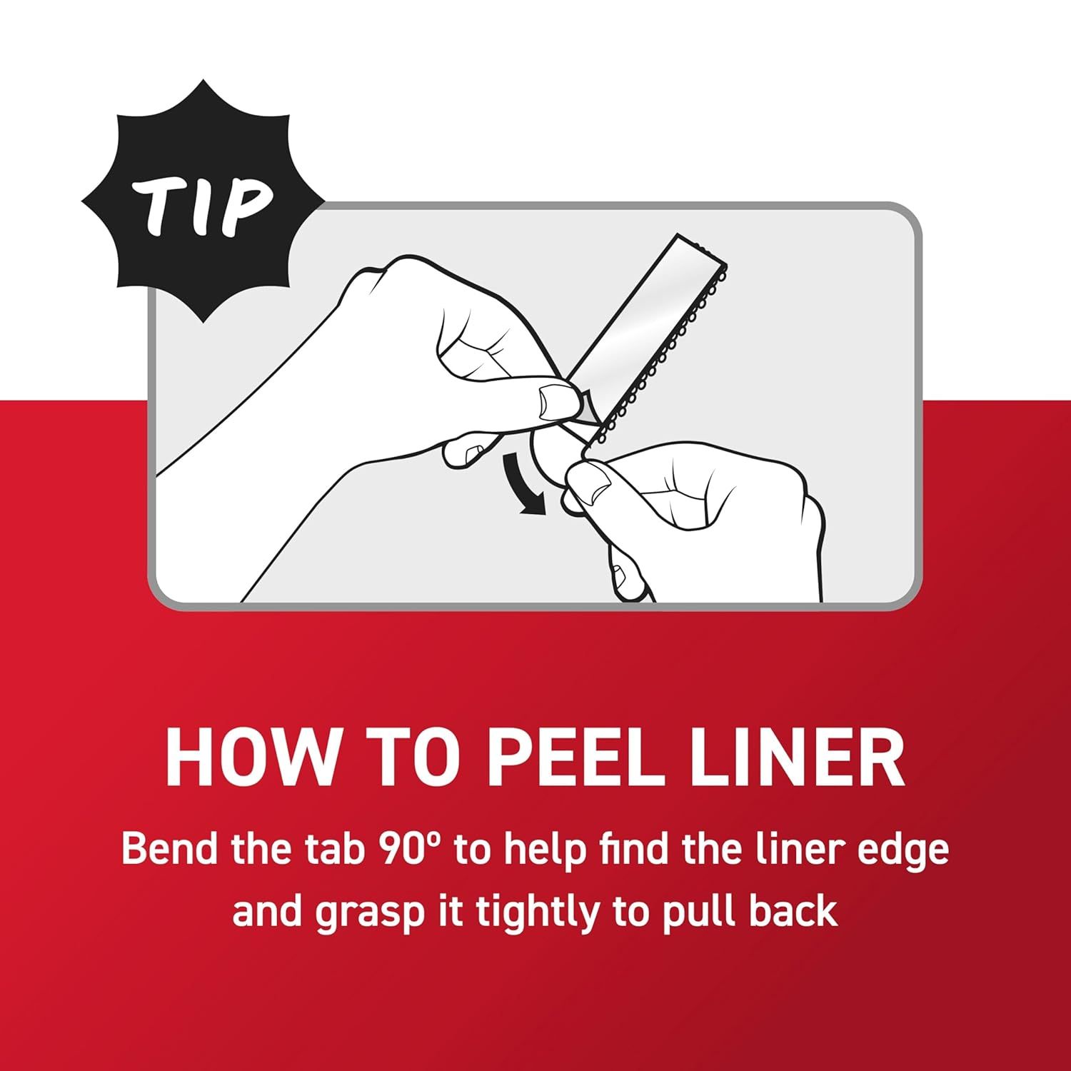 Instructs shoppers on the proper technique to peel the liner from the product by bending the tab 90 degrees, making the product easier to use and reducing frustration.