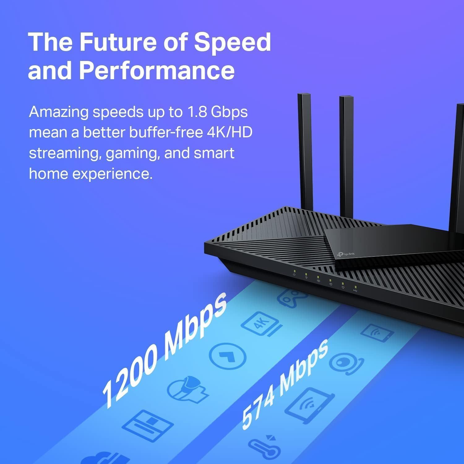 Highlights the router's impressive speed capabilities (up to 1.8 Gbps) to communicate superior performance for streaming, gaming, and smart home applications. Communicates the core benefit of fast,…