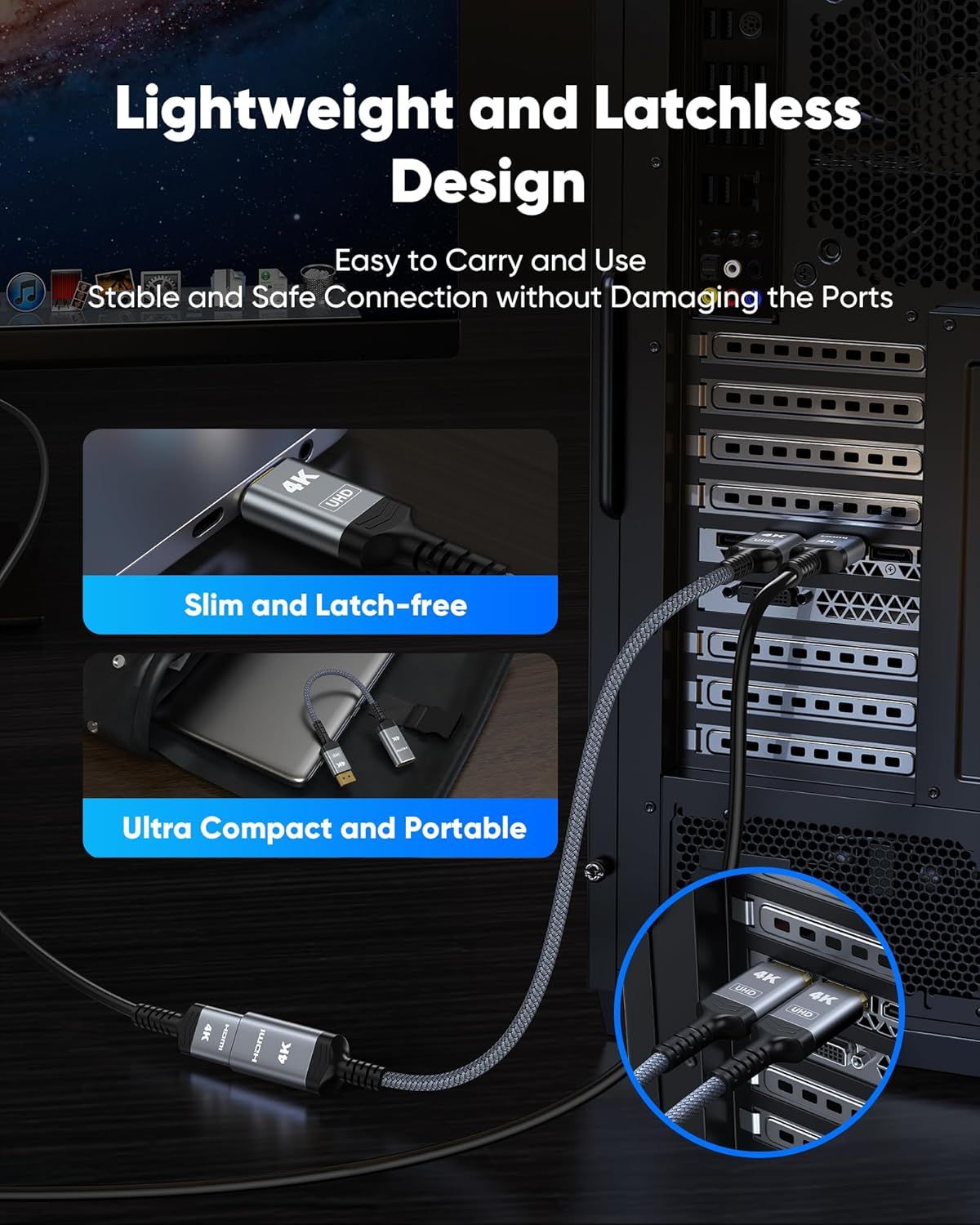 Communicates multiple key benefits of the cable including its lightweight latchless design for easy portability, slim profile that won't damage ports, and ultra-compact size for convenient carrying…