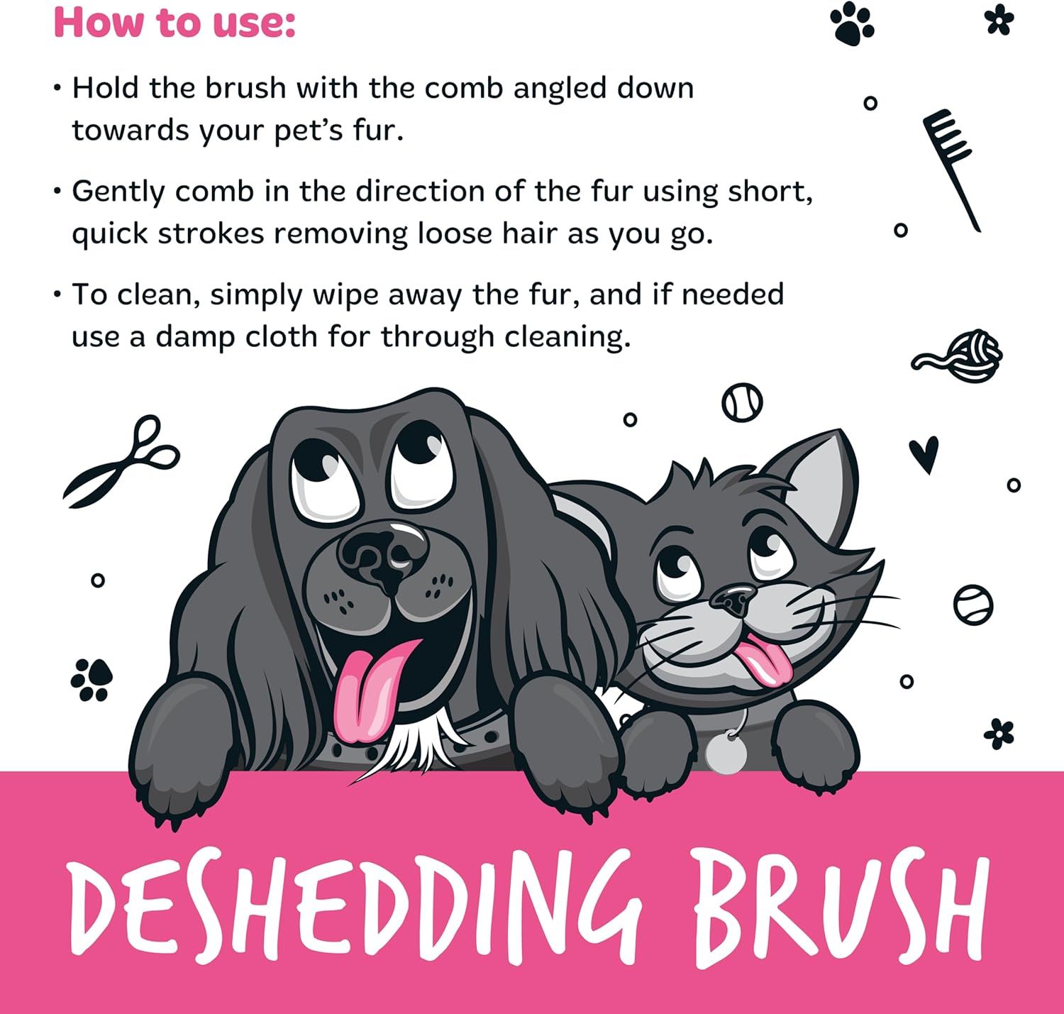Provides step-by-step instructions on how to properly use the deshedding brush on pets, ensuring customers understand the correct technique for effective grooming. Communicates that the brush is…